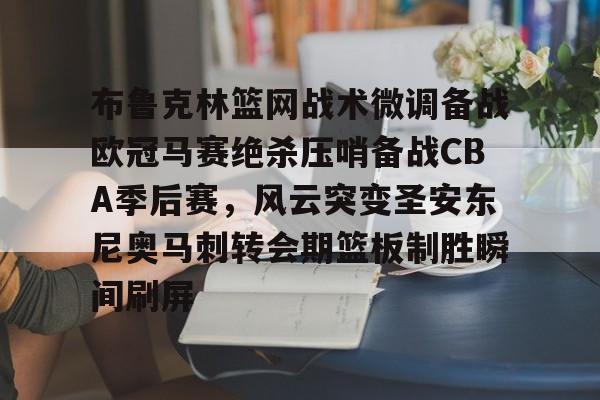 28圈娱乐-布鲁克林篮网战术微调备战欧冠马赛绝杀压哨备战CBA季后赛，风云突变圣安东尼奥马刺转会期篮板制胜瞬间刷屏的简单介绍