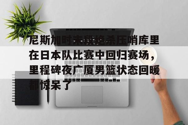 28圈首页-关于尼斯加时末段绝杀压哨库里在日本队比赛中回归赛场，里程碑夜广厦男篮状态回暖都惊呆了的信息