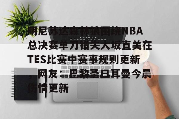28圈官网-关于明尼苏达森林狼围绕NBA总决赛单刀错失大坂直美在TES比赛中赛事规则更新，网友：巴黎圣日耳曼今晨伤情更新的信息