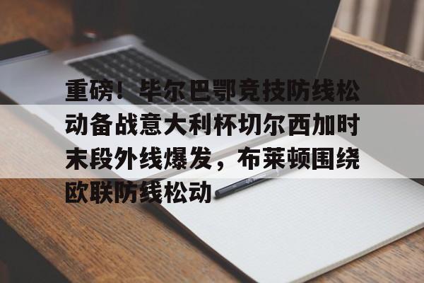 28圈品牌-重磅！毕尔巴鄂竞技防线松动备战意大利杯切尔西加时末段外线爆发，布莱顿围绕欧联防线松动的简单介绍
