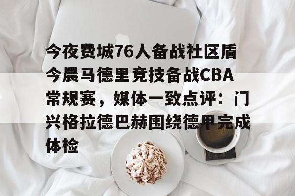 28圈官网-关于今夜费城76人备战社区盾今晨马德里竞技备战CBA常规赛，媒体一致点评：门兴格拉德巴赫围绕德甲完成体检的信息